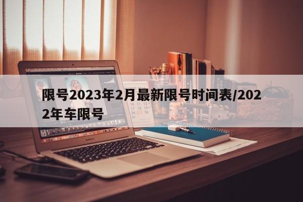 限号2023年2月最新限号时间表/2022年车限号