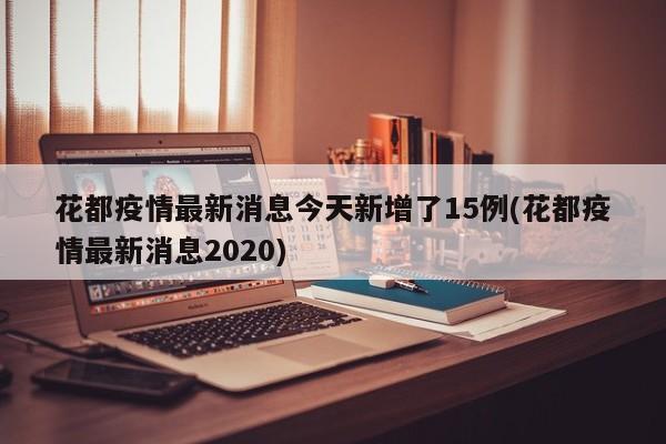 花都疫情最新消息今天新增了15例(花都疫情最新消息2020)