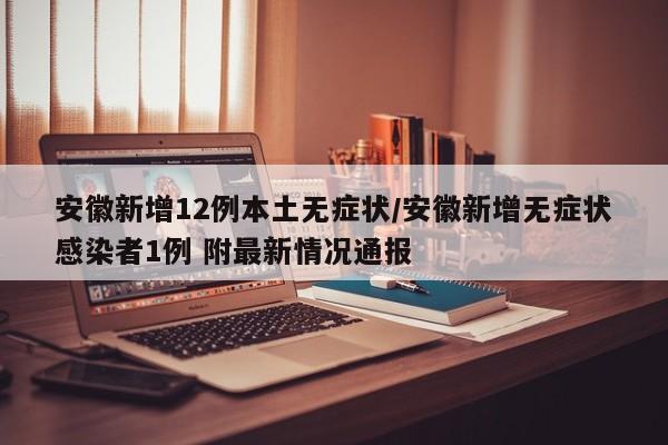 安徽新增12例本土无症状/安徽新增无症状感染者1例 附最新情况通报