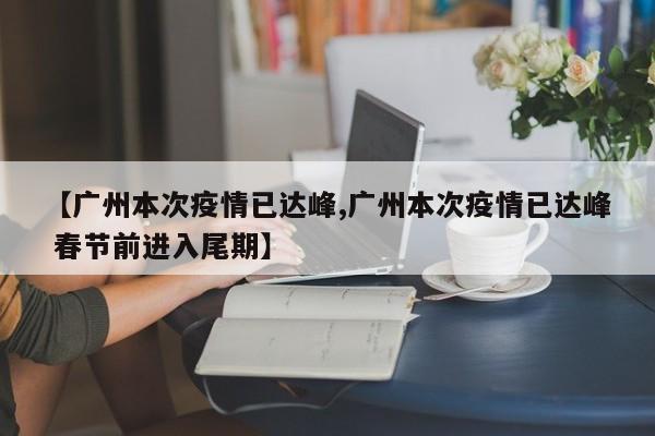 【广州本次疫情已达峰,广州本次疫情已达峰 春节前进入尾期】