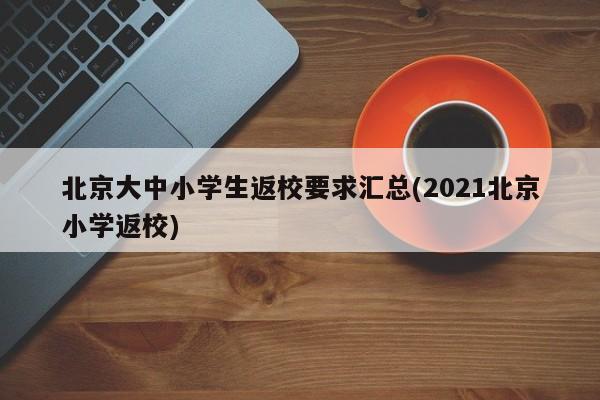 北京大中小学生返校要求汇总(2021北京小学返校)