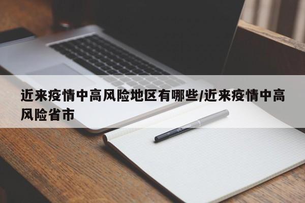 近来疫情中高风险地区有哪些/近来疫情中高风险省市