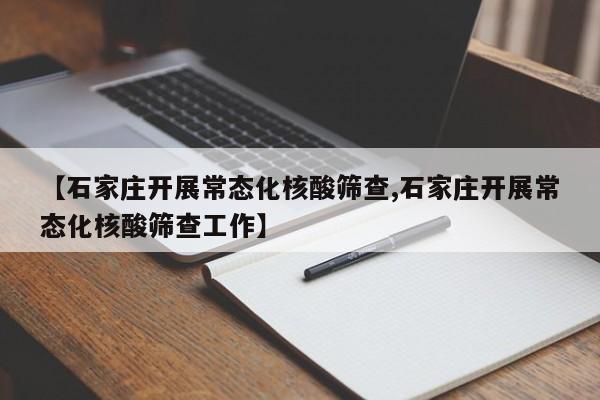 【石家庄开展常态化核酸筛查,石家庄开展常态化核酸筛查工作】