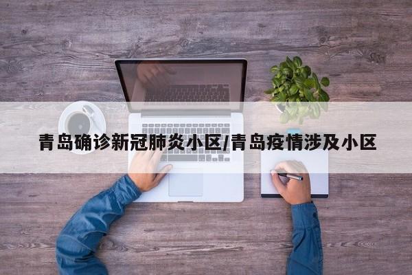青岛确诊新冠肺炎小区/青岛疫情涉及小区
