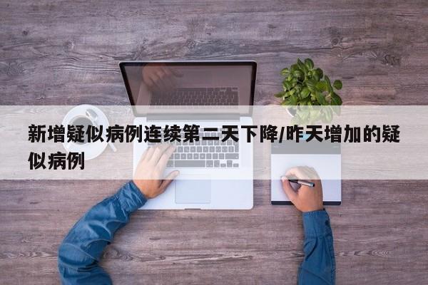 新增疑似病例连续第二天下降/昨天增加的疑似病例