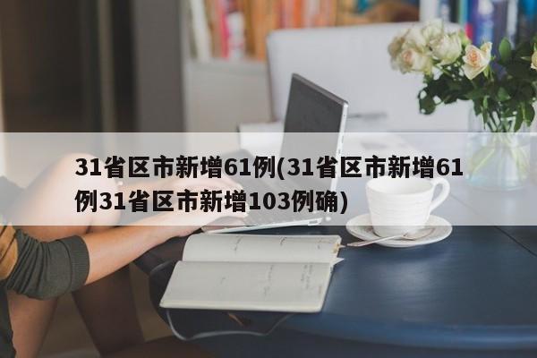 31省区市新增61例(31省区市新增61例31省区市新增103例确)