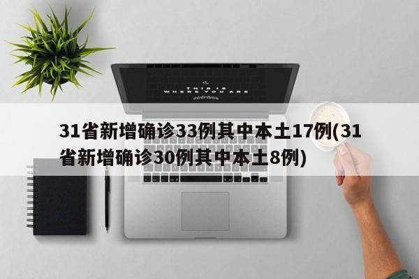 31省新增确诊33例其中本土17例(31省新增确诊30例其中本土8例)