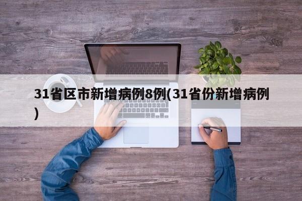 31省区市新增病例8例(31省份新增病例)