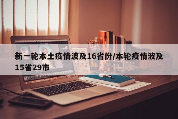新一轮本土疫情波及16省份/本轮疫情波及15省29市
