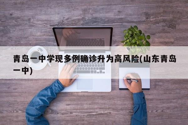 青岛一中学现多例确诊升为高风险(山东青岛一中)
