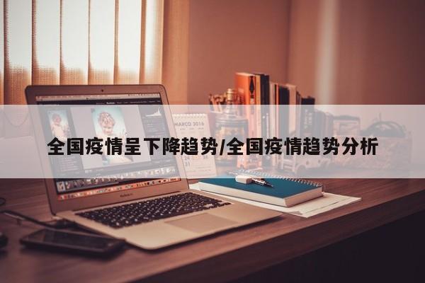 全国疫情呈下降趋势/全国疫情趋势分析