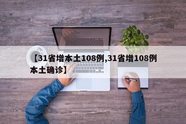 【31省增本土108例,31省增108例本土确诊】
