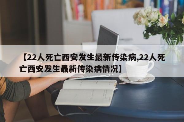 【22人死亡西安发生最新传染病,22人死亡西安发生最新传染病情况】