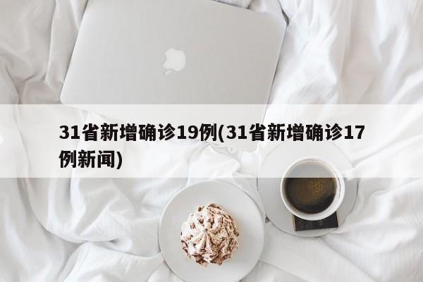 31省新增确诊19例(31省新增确诊17例新闻)