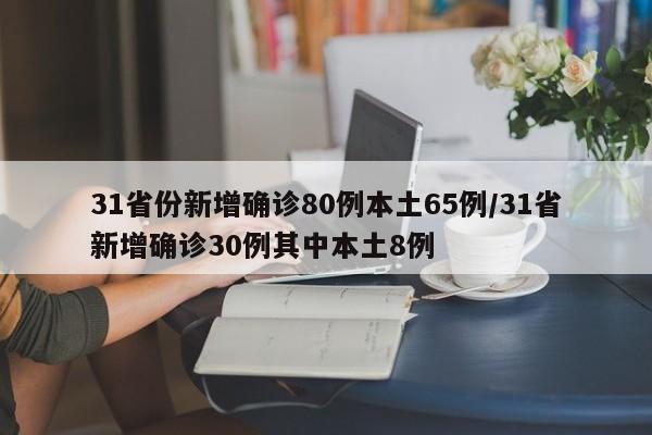 31省份新增确诊80例本土65例/31省新增确诊30例其中本土8例