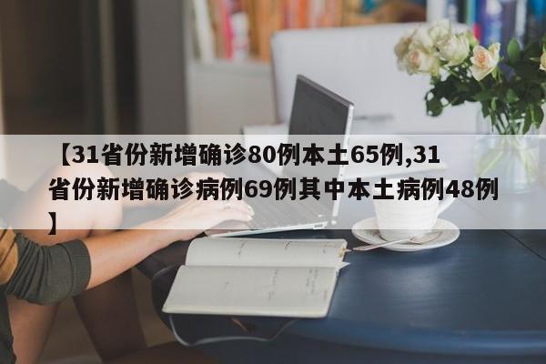 【31省份新增确诊80例本土65例,31省份新增确诊病例69例其中本土病例48例】