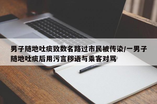 男子随地吐痰致数名路过市民被传染/一男子随地吐痰后用污言秽语与乘客对骂