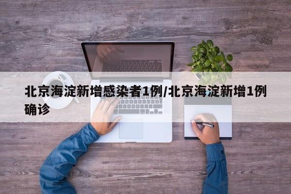 北京海淀新增感染者1例/北京海淀新增1例确诊