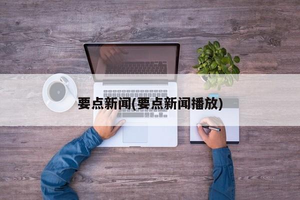 要点新闻(要点新闻播放)