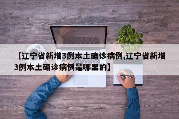 【辽宁省新增3例本土确诊病例,辽宁省新增3例本土确诊病例是哪里的】