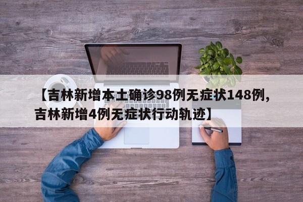 【吉林新增本土确诊98例无症状148例,吉林新增4例无症状行动轨迹】