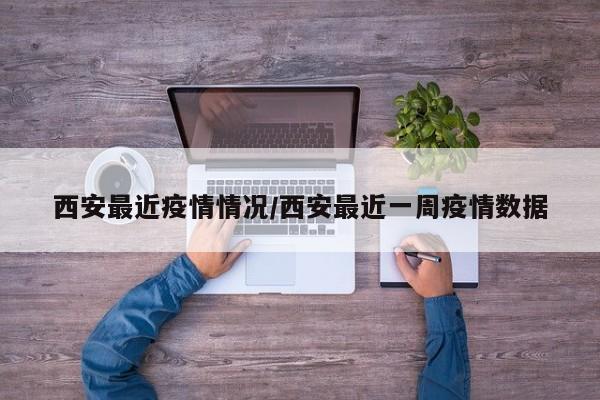 西安最近疫情情况/西安最近一周疫情数据