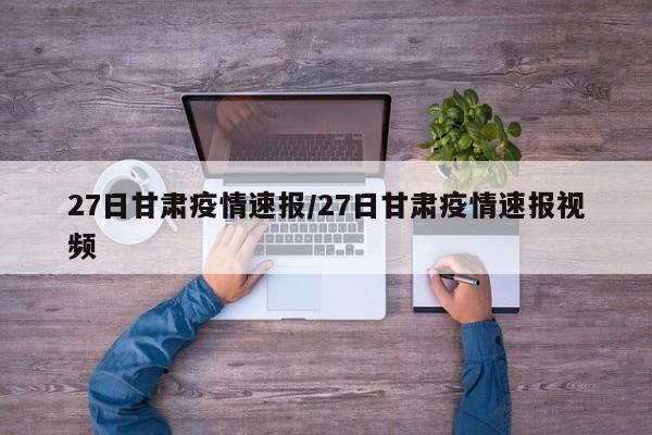 27日甘肃疫情速报/27日甘肃疫情速报视频