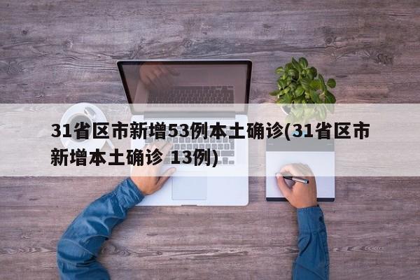 31省区市新增53例本土确诊(31省区市新增本土确诊 13例)
