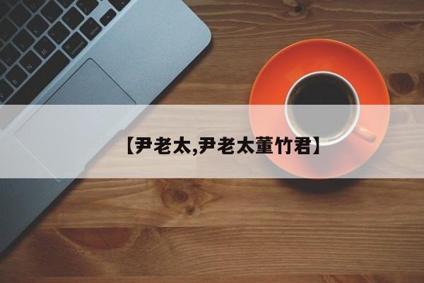 【尹老太,尹老太董竹君】