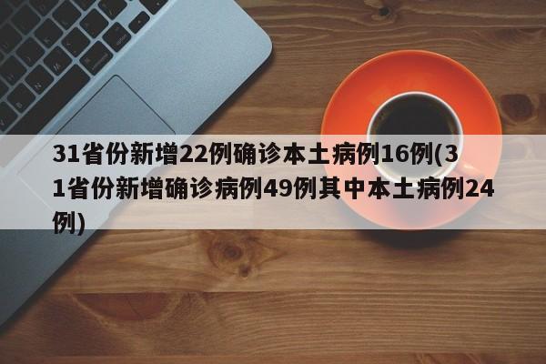 31省份新增22例确诊本土病例16例(31省份新增确诊病例49例其中本土病例24例)