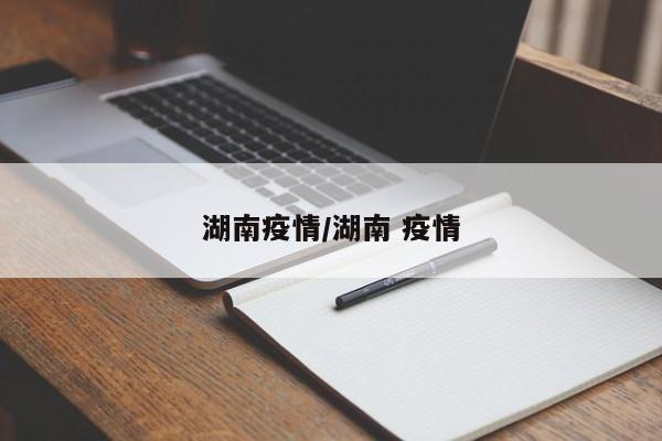 湖南疫情/湖南 疫情