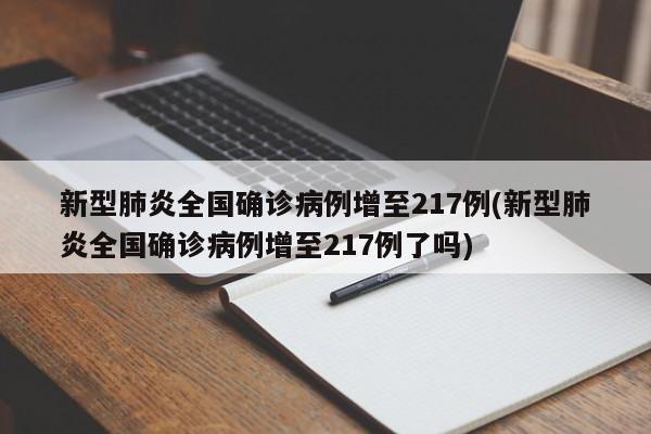 新型肺炎全国确诊病例增至217例(新型肺炎全国确诊病例增至217例了吗)