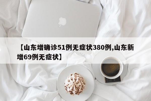 【山东增确诊51例无症状380例,山东新增69例无症状】