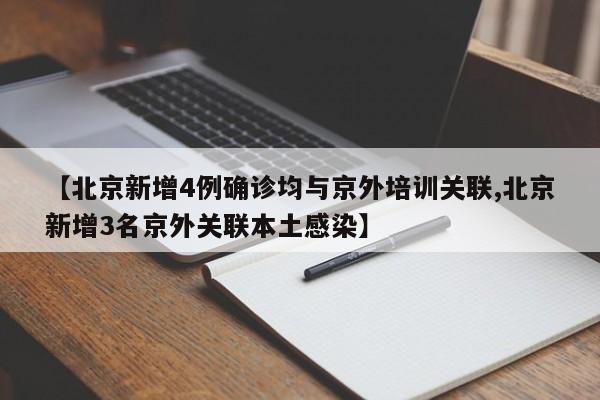 【北京新增4例确诊均与京外培训关联,北京新增3名京外关联本土感染】
