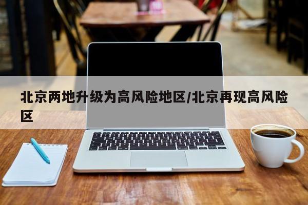 北京两地升级为高风险地区/北京再现高风险区