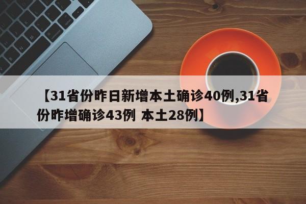 【31省份昨日新增本土确诊40例,31省份昨增确诊43例 本土28例】
