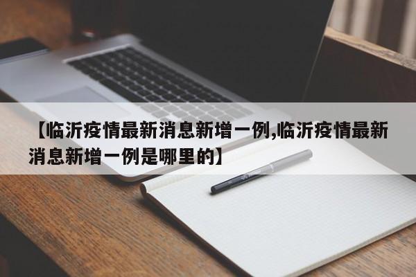 【临沂疫情最新消息新增一例,临沂疫情最新消息新增一例是哪里的】