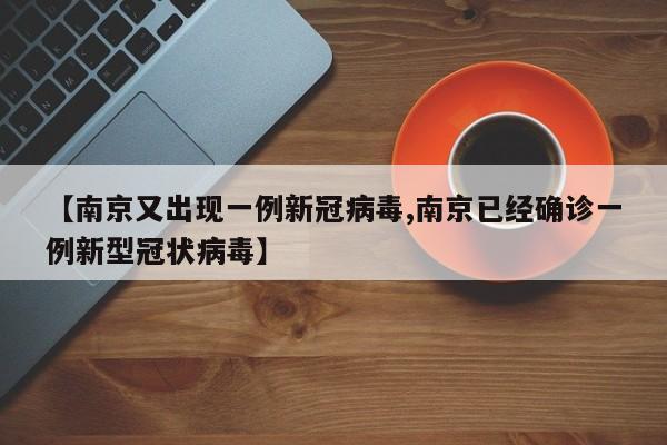 【南京又出现一例新冠病毒,南京已经确诊一例新型冠状病毒】