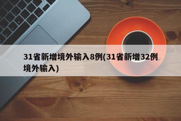 31省新增境外输入8例(31省新增32例境外输入)