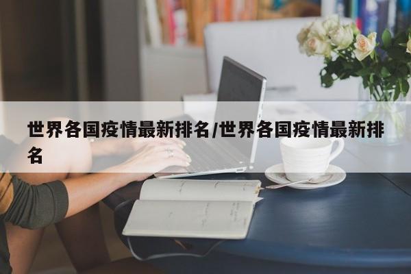 世界各国疫情最新排名/世界各国疫情最新排名