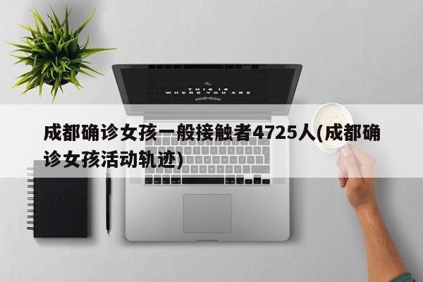 成都确诊女孩一般接触者4725人(成都确诊女孩活动轨迹)