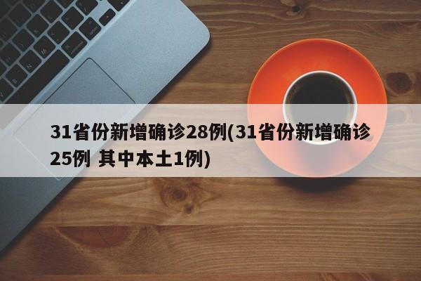 31省份新增确诊28例(31省份新增确诊25例 其中本土1例)