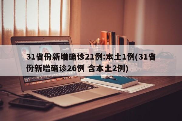 31省份新增确诊21例:本土1例(31省份新增确诊26例 含本土2例)
