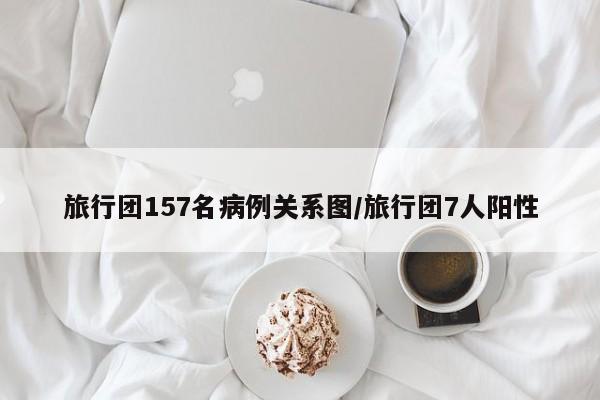 旅行团157名病例关系图/旅行团7人阳性