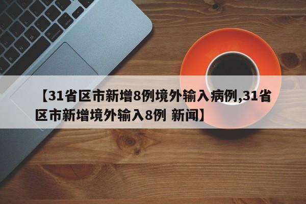 【31省区市新增8例境外输入病例,31省区市新增境外输入8例 新闻】