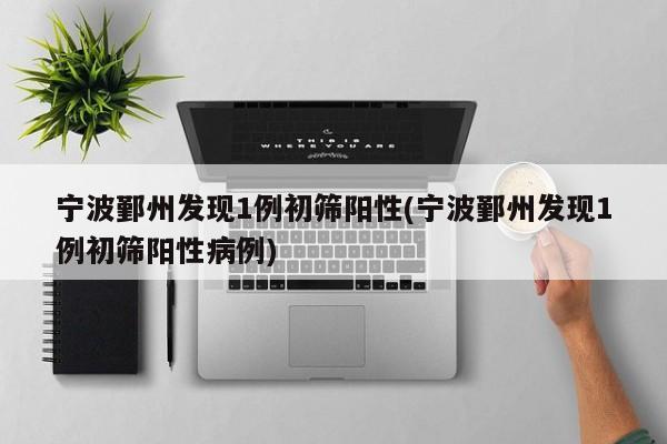 宁波鄞州发现1例初筛阳性(宁波鄞州发现1例初筛阳性病例)