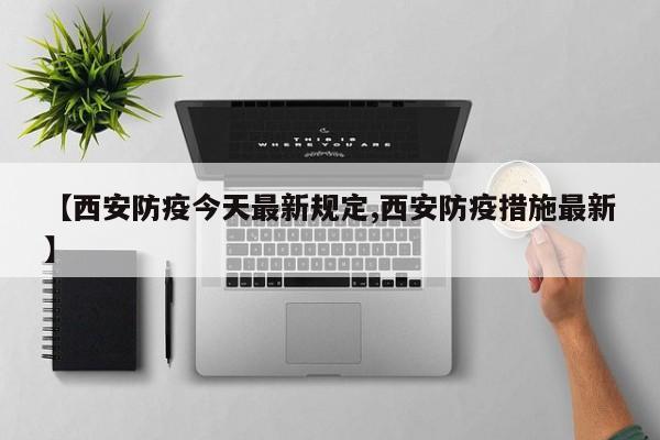 【西安防疫今天最新规定,西安防疫措施最新】