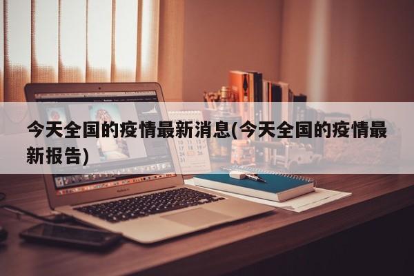 今天全国的疫情最新消息(今天全国的疫情最新报告)
