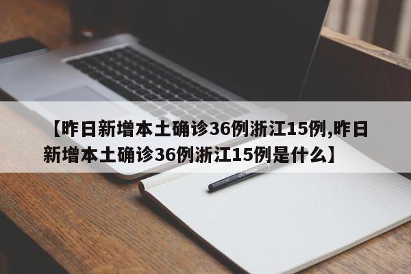 【昨日新增本土确诊36例浙江15例,昨日新增本土确诊36例浙江15例是什么】