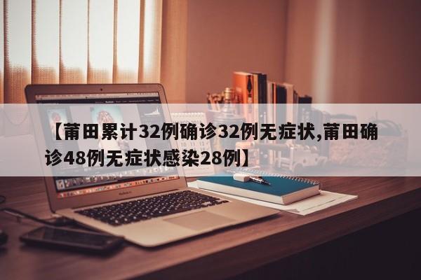 【莆田累计32例确诊32例无症状,莆田确诊48例无症状感染28例】